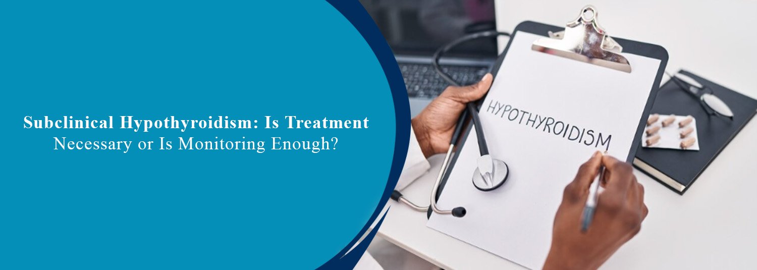 Subclinical Hypothyroidism: Is Treatment Necessary or Is Monitoring Enough?